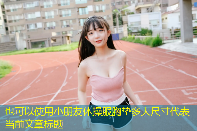 小朋友体操服胸垫多大尺寸