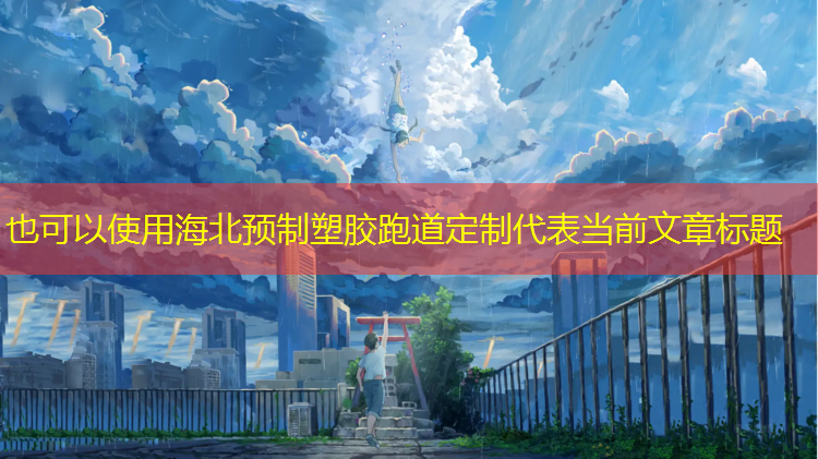 海北预制塑胶跑道定制