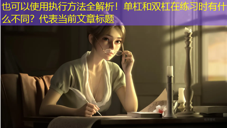 执行方法全解析！单杠和双杠在练习时有什么不同？