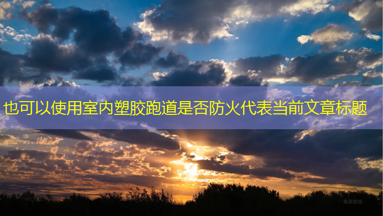 室内塑胶跑道是否防火